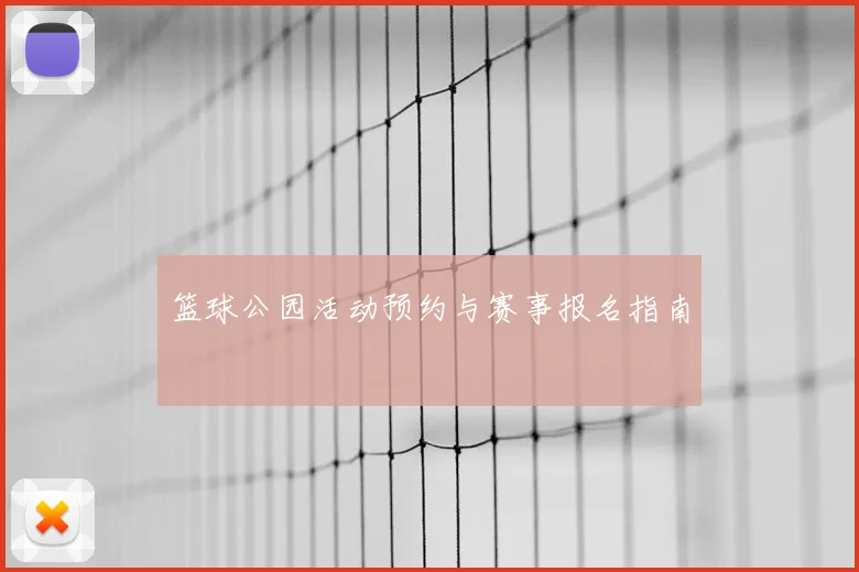 篮球公园活动预约与赛事报名指南