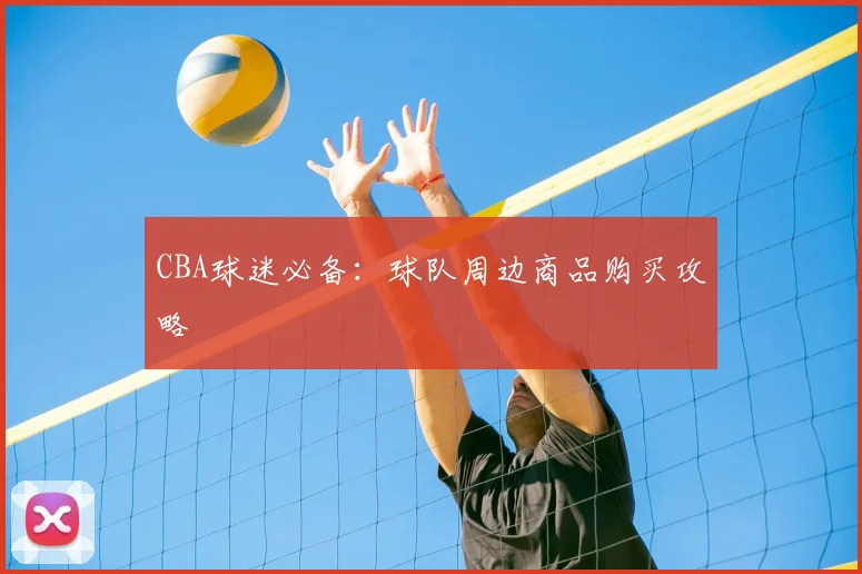 CBA球迷必备:球队周边商品购买攻略