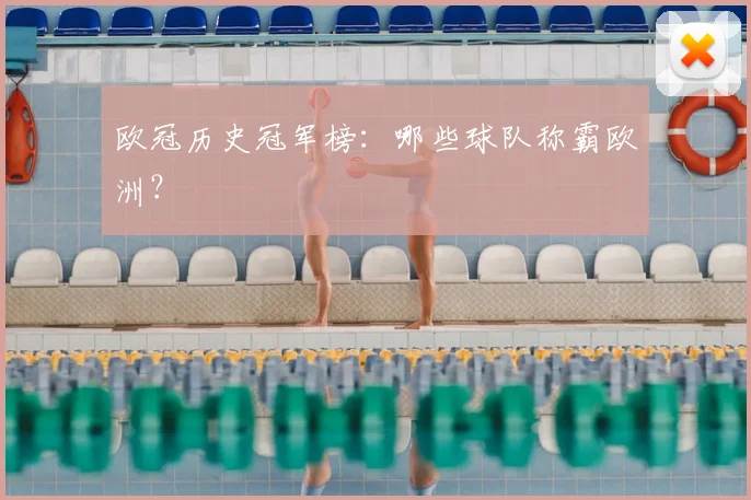 欧冠历史冠军榜:哪些球队称霸欧洲?