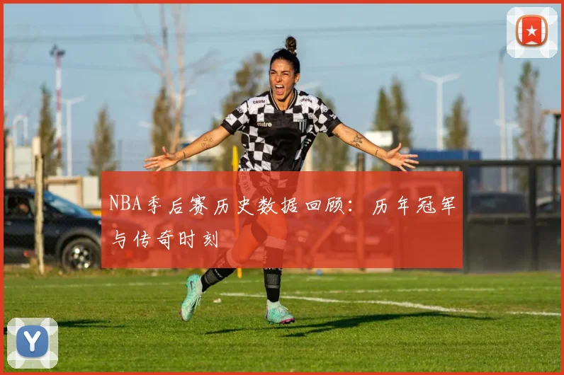 NBA季后赛历史数据回顾:历年冠军与传奇时刻