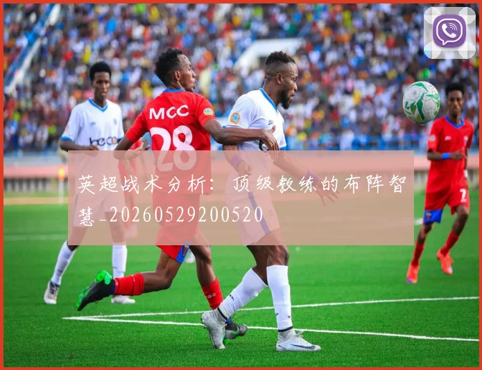 英超战术分析:顶级教练的布阵智慧_20260529200520