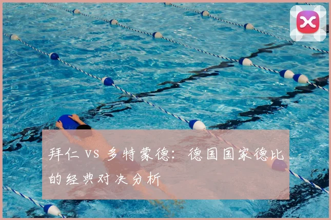 拜仁 vs 多特蒙德:德国国家德比的经典对决分析
