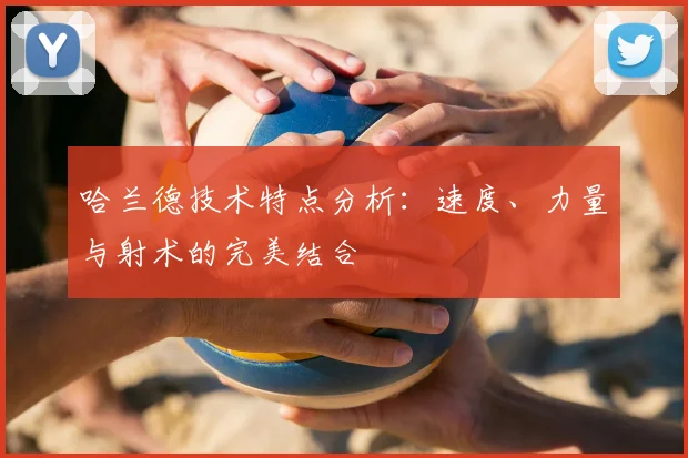 哈兰德技术特点分析：速度、力量与射术的完美结合