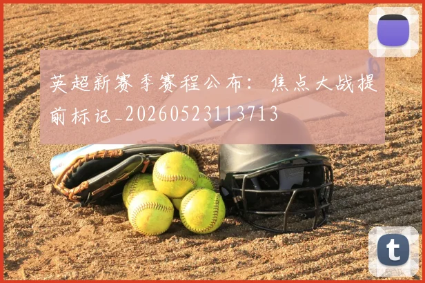 英超新赛季赛程公布:焦点大战提前标记_20260523113713