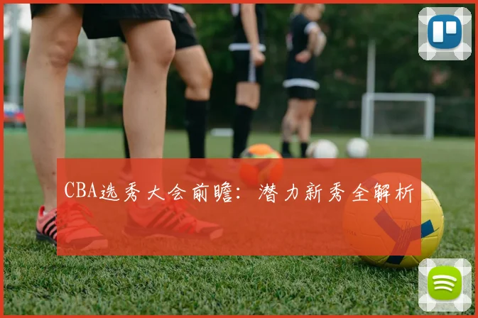 CBA选秀大会前瞻:潜力新秀全解析