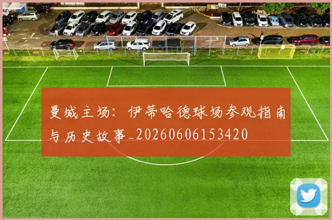 曼城主场:伊蒂哈德球场参观指南与历史故事_20260606153420