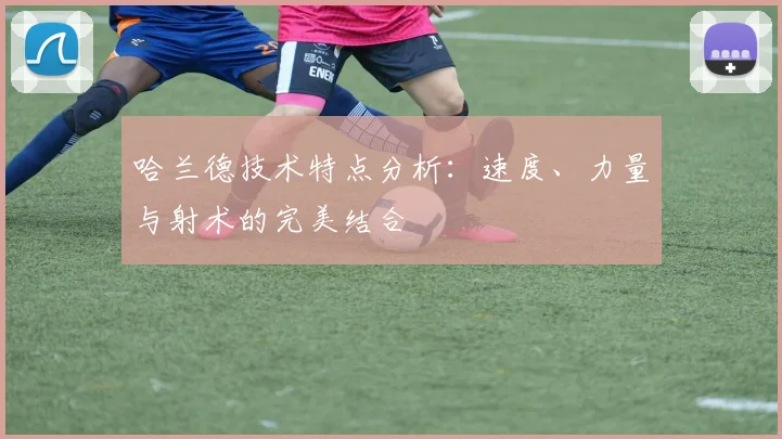 哈兰德技术特点分析：速度、力量与射术的完美结合
