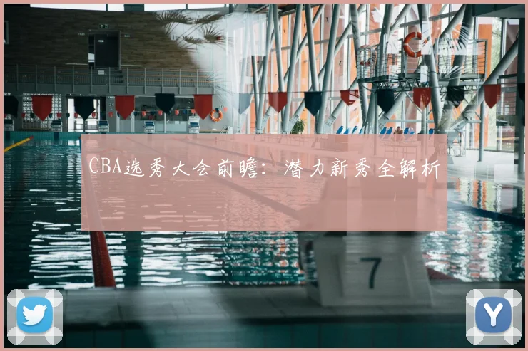 CBA选秀大会前瞻：潜力新秀全解析