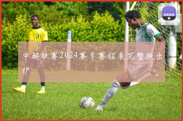 中超联赛2024赛季赛程表完整版出炉