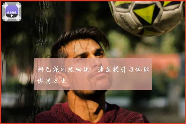 姆巴佩训练秘诀:速度提升与体能保持方法