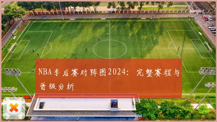 NBA季后赛对阵图2024:完整赛程与晋级分析