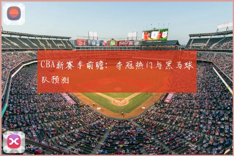 CBA新赛季前瞻:夺冠热门与黑马球队预测