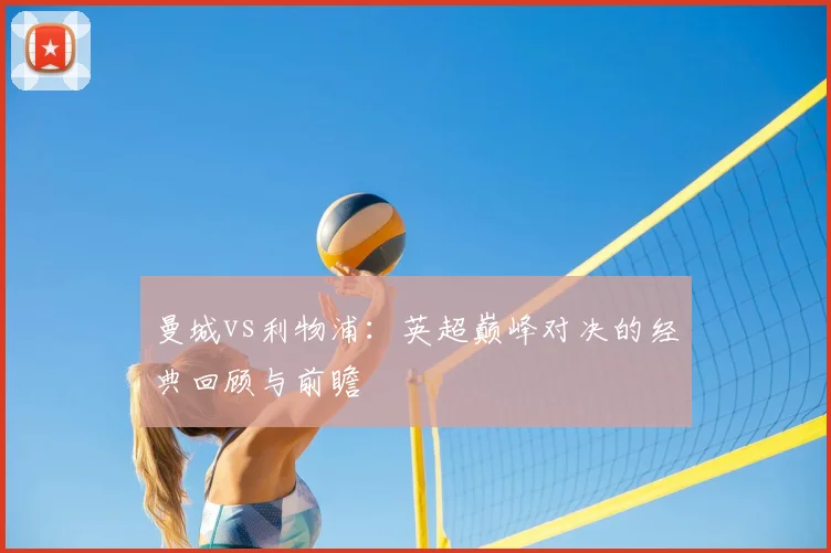 曼城vs利物浦:英超巅峰对决的经典回顾与前瞻