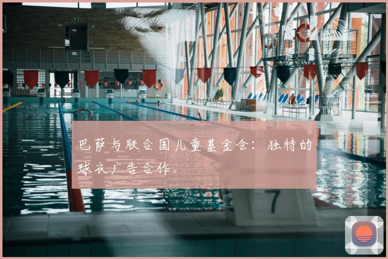 巴萨与联合国儿童基金会:独特的球衣广告合作。