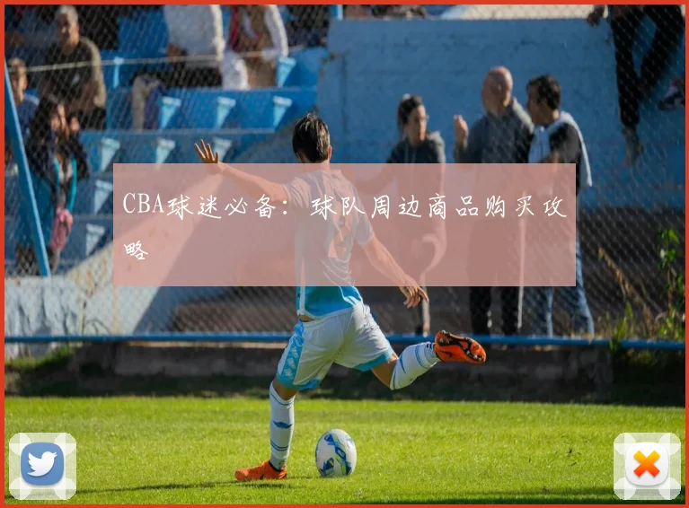 CBA球迷必备:球队周边商品购买攻略