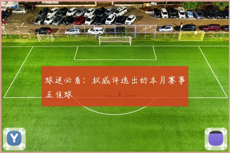 球迷必看:权威评选出的本月赛事五佳球