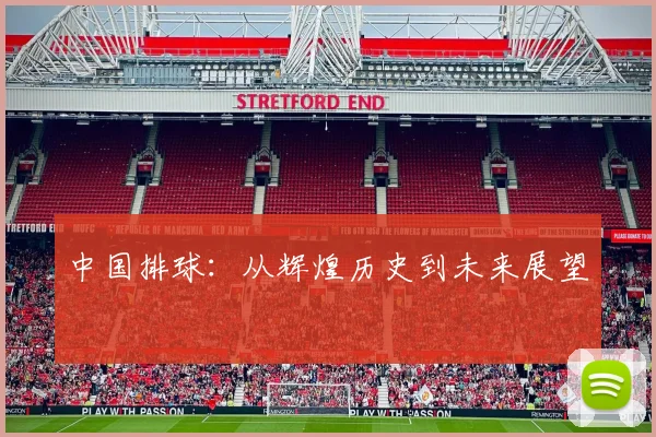 中国排球:从辉煌历史到未来展望