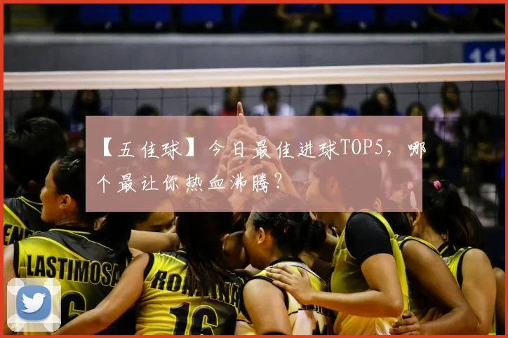 【五佳球】今日最佳进球TOP5,哪个最让你热血沸腾?