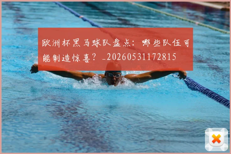 欧洲杯黑马球队盘点:哪些队伍可能制造惊喜?_20260531172815