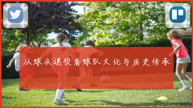 从球衣退役看球队文化与历史传承